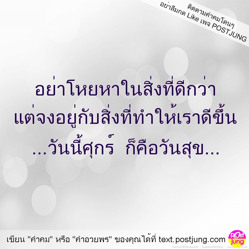 อย่าโหยหาในสิ่งที่ดีกว่า แต่จงอยู่กับสิ่งที่ทำให้เราดีขึ้น ...วันนี้ศุกร์ ก็คือวันสุข...