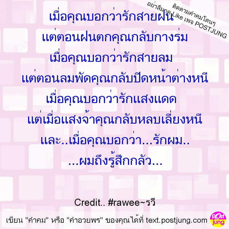 เมื่อคุณบอกว่ารักสายฝน แต่ตอนฝนตกคุณกลับกางร่ม เมื่อคุณบอกว่ารักสายลม แต่ตอนลมพัดคุณกลับปิดหน้าต่างหนี เมื่อคุณบอกว่ารักแสงแดด แต่เมื่อแสงจ้าคุณกลับหลบเลี่ยงหนี และ..เมื่อคุณบอกว่า...รักผม.. ...ผมถึงร..