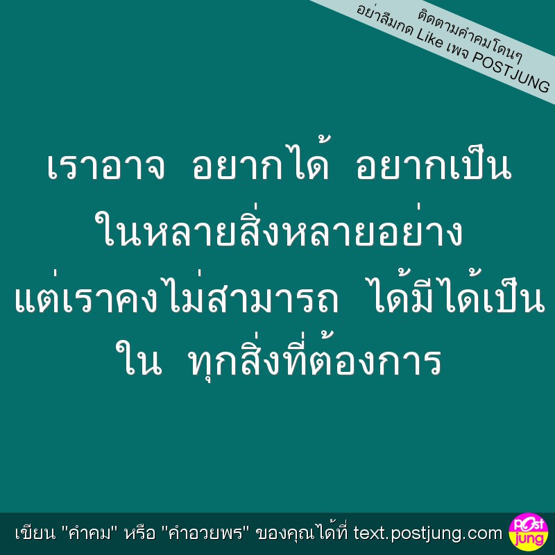 เราอาจ อยากได้ อยากเป็น ในหลายสิ่งหลายอย่าง แต่เราคงไม่สามารถ ได้มีได้เป็น ใน ทุกสิ่งที่ต้องการ