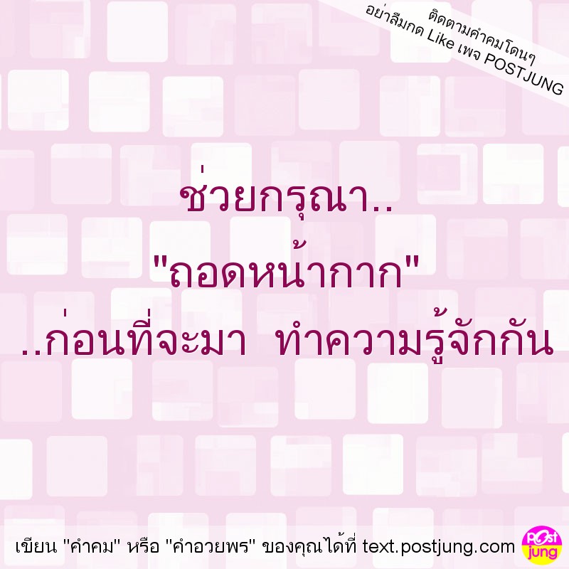 ช่วยกรุณา.. "ถอดหน้ากาก" ..ก่อนที่จะมา ทำความรู้จักกัน